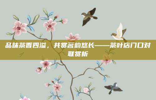 品味茶香四溢，共赏茗韵悠长——茶叶店门口对联赏析