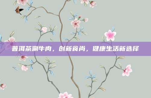 普洱茶涮牛肉，创新食尚，健康生活新选择