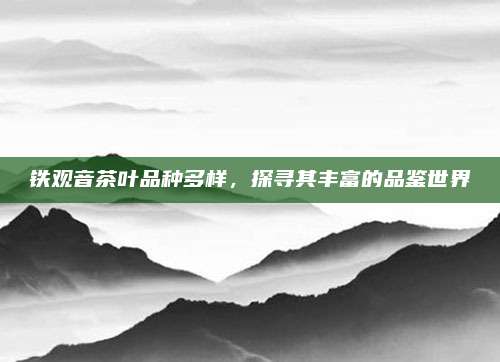 铁观音茶叶品种多样，探寻其丰富的品鉴世界