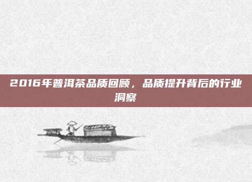 2016年普洱茶品质回顾，品质提升背后的行业洞察