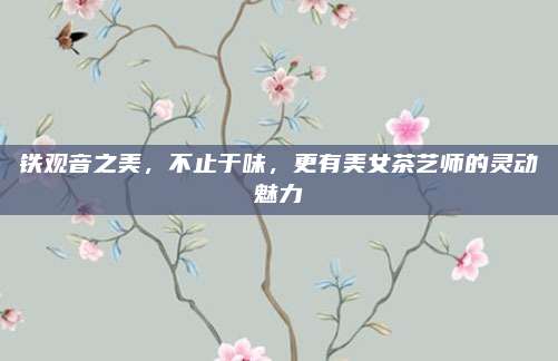 铁观音之美，不止于味，更有美女茶艺师的灵动魅力
