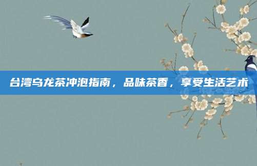 台湾乌龙茶冲泡指南，品味茶香，享受生活艺术