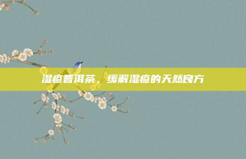 湿疹普洱茶，缓解湿疹的天然良方