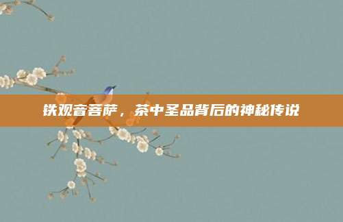 铁观音菩萨,茶中圣品背后的神秘传说