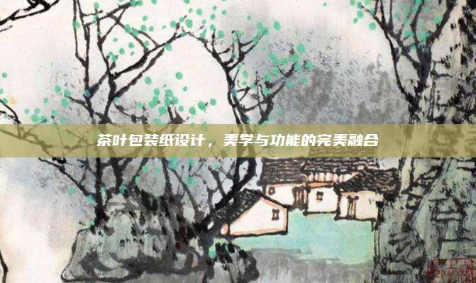 茶叶包装纸设计，美学与功能的完美融合