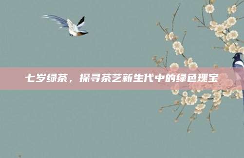 七岁绿茶，探寻茶艺新生代中的绿色瑰宝