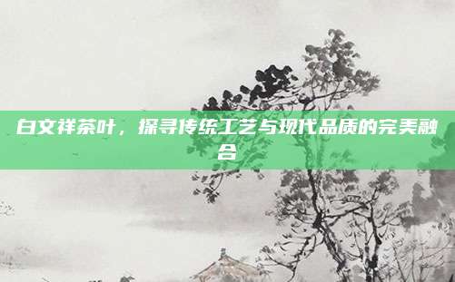 白文祥茶叶，探寻传统工艺与现代品质的完美融合
