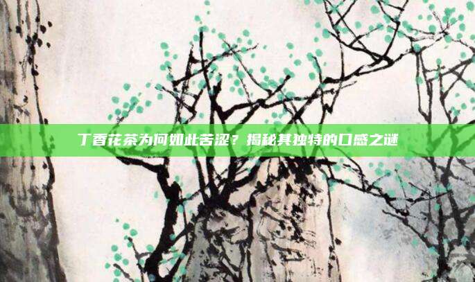 丁香花茶为何如此苦涩？揭秘其独特的口感之谜
