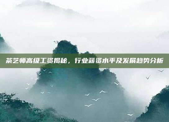 茶艺师高级工资揭秘，行业薪资水平及发展趋势分析