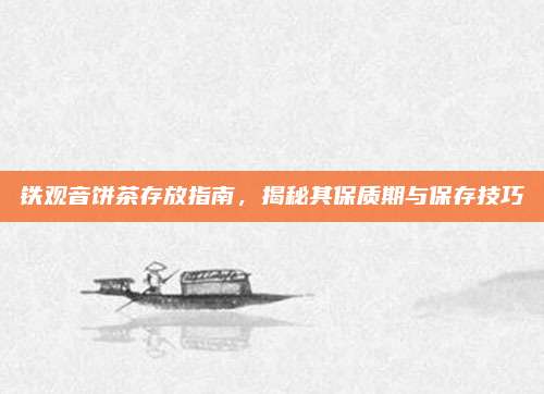 铁观音饼茶存放指南，揭秘其保质期与保存技巧