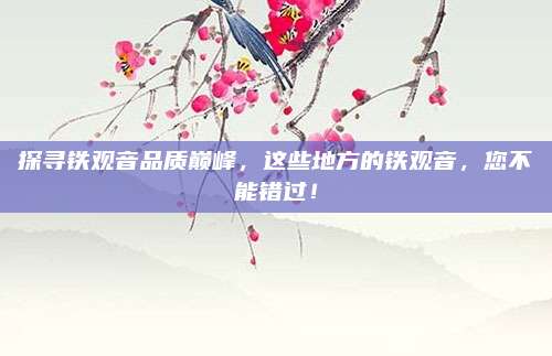 探寻铁观音品质巅峰，这些地方的铁观音，您不能错过！