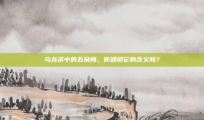 乌龙茶中的五朵梅，你知道它的含义吗？