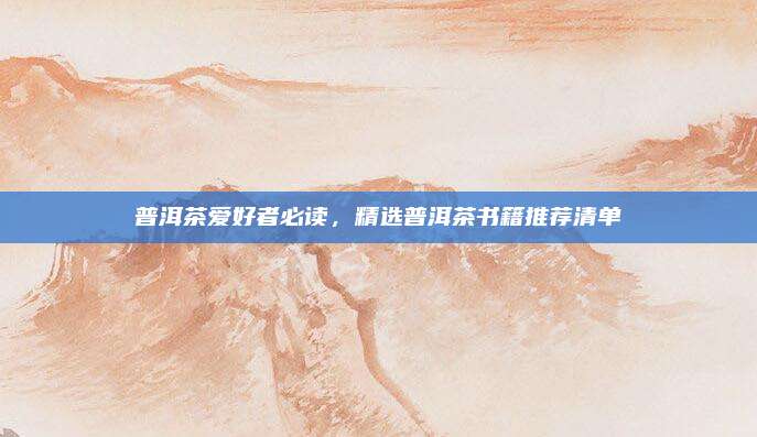 普洱茶爱好者必读，精选普洱茶书籍推荐清单