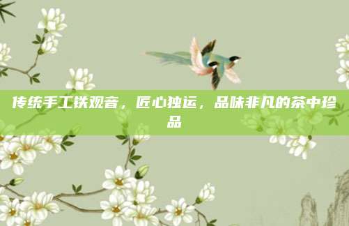 传统手工铁观音，匠心独运，品味非凡的茶中珍品