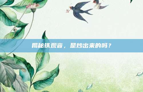 揭秘铁观音，是炒出来的吗？