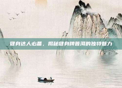 健身达人必备，揭秘健身牌普洱的独特魅力