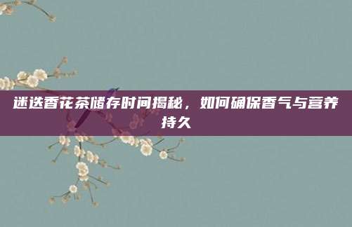 迷迭香花茶储存时间揭秘，如何确保香气与营养持久