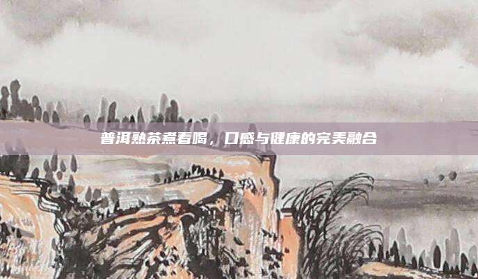 普洱熟茶煮着喝，口感与健康的完美融合