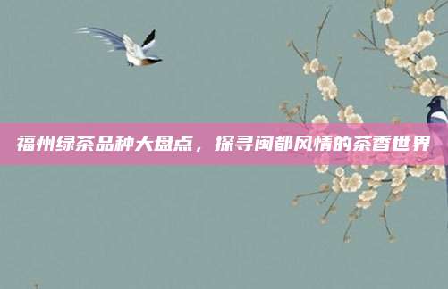 福州绿茶品种大盘点，探寻闽都风情的茶香世界