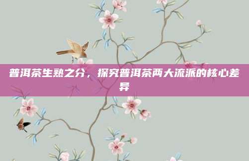 普洱茶生熟之分，探究普洱茶两大流派的核心差异