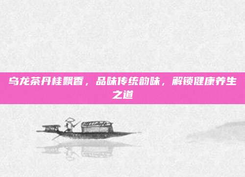 乌龙茶丹桂飘香，品味传统韵味，解锁健康养生之道