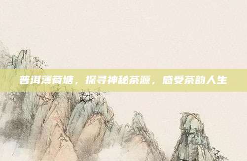 普洱薄荷塘，探寻神秘茶源，感受茶韵人生