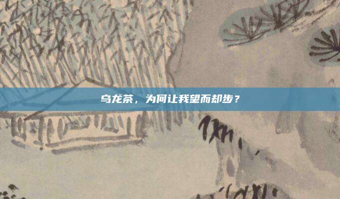 乌龙茶，为何让我望而却步？