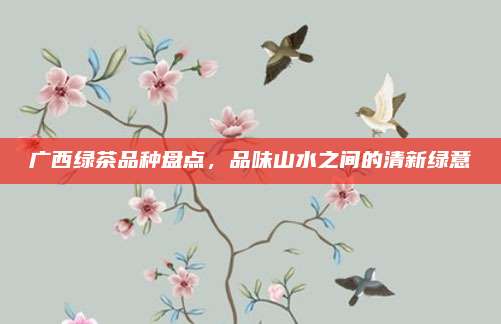 广西绿茶品种盘点，品味山水之间的清新绿意