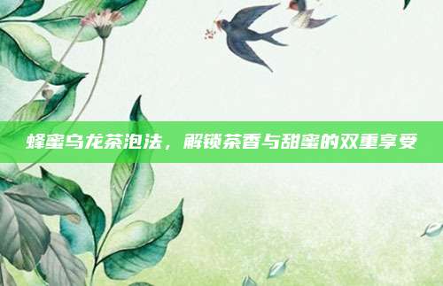 蜂蜜乌龙茶泡法，解锁茶香与甜蜜的双重享受
