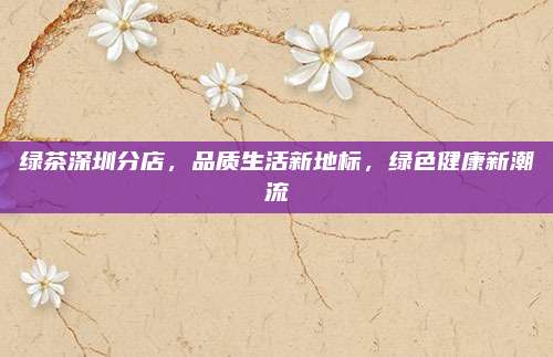 绿茶深圳分店，品质生活新地标，绿色健康新潮流