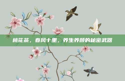 桃花茶，春风十里，养生养颜的秘密武器