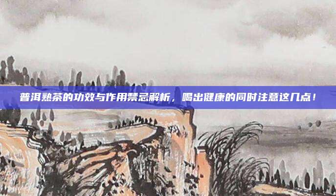 普洱熟茶的功效与作用禁忌解析，喝出健康的同时注意这几点！