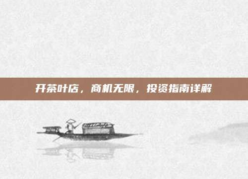 开茶叶店，商机无限，投资指南详解