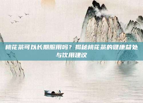桃花茶可以长期服用吗？揭秘桃花茶的健康益处与饮用建议