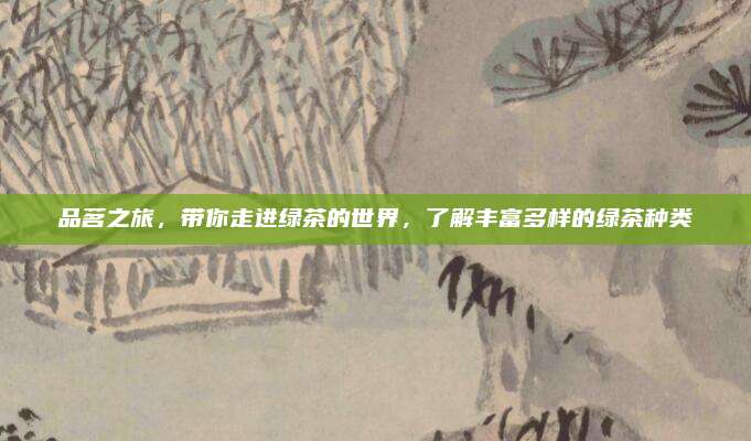 品茗之旅，带你走进绿茶的世界，了解丰富多样的绿茶种类