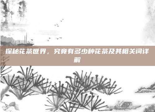 探秘花茶世界，究竟有多少种花茶及其相关词详解