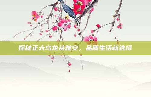 探秘正大乌龙茶雅安,品质生活新选择
