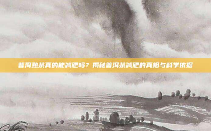 普洱熟茶真的能减肥吗?揭秘普洱茶减肥的真相与科学依据