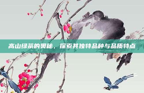 高山绿茶的奥秘,探索其独特品种与品质特点