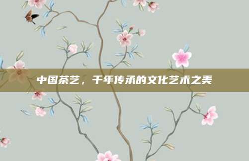 中国茶艺，千年传承的文化艺术之美