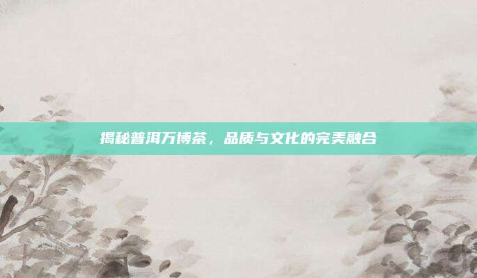 揭秘普洱万博茶，品质与文化的完美融合