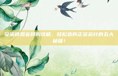 安溪铁观音网购攻略，轻松选购正宗茶叶的五大秘籍！