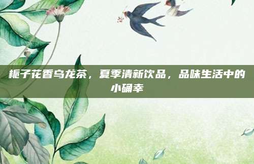 栀子花香乌龙茶，夏季清新饮品，品味生活中的小确幸