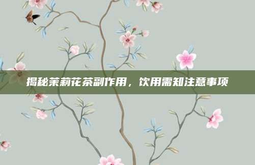 揭秘茉莉花茶副作用，饮用需知注意事项