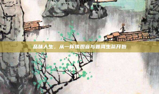 品味人生,从一杯铁观音与普洱生茶开始
