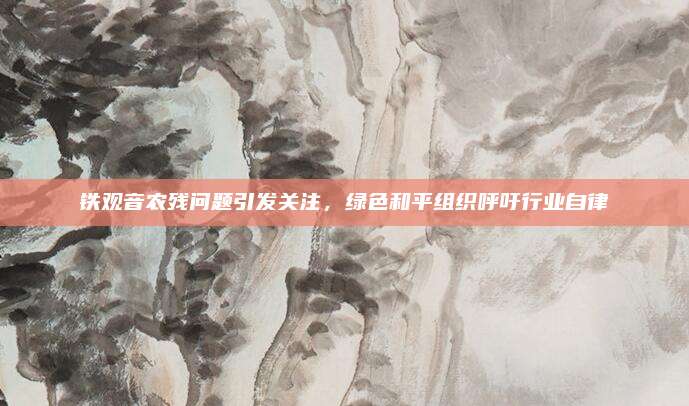 铁观音农残问题引发关注,绿色和平组织呼吁行业自律