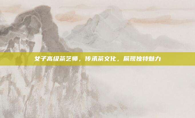 女子高级茶艺师，传承茶文化，展现独特魅力