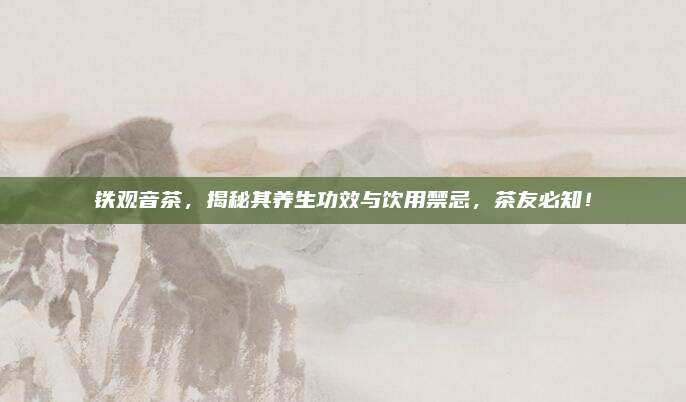 铁观音茶,揭秘其养生功效与饮用禁忌,茶友必知!