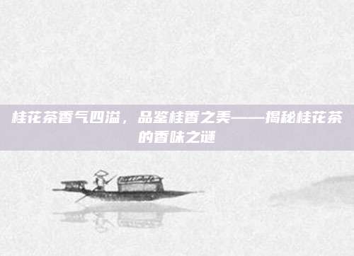 桂花茶香气四溢，品鉴桂香之美——揭秘桂花茶的香味之谜