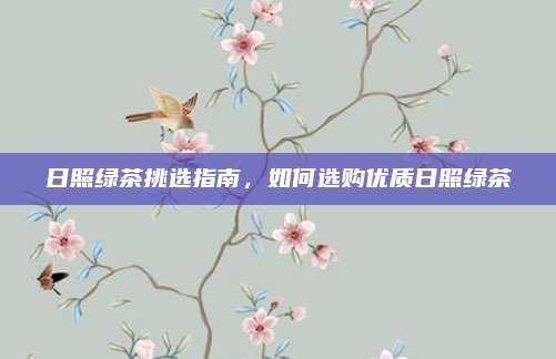 日照绿茶挑选指南，如何选购优质日照绿茶